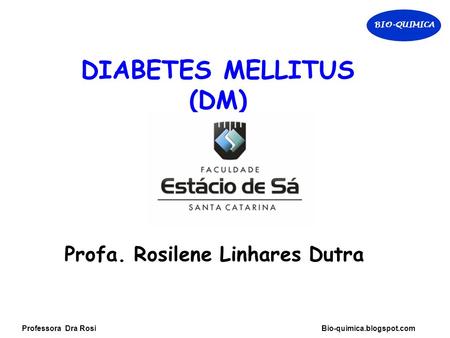BIO-QUIMICA Professora Dra Rosi Bio-quimica.blogspot.com Profa. Rosilene Linhares Dutra DIABETES MELLITUS (DM)