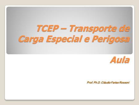 TCEP – Transporte de Carga Especial e Perigosa Aula Prof. Ph.D. Cláudio Farias Rossoni.