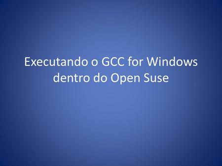 Executando o GCC for Windows dentro do Open Suse.
