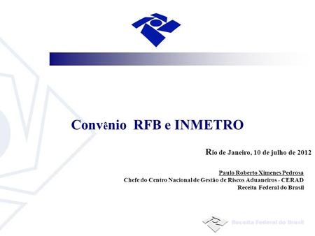 Convênio RFB e INMETRO Rio de Janeiro, 10 de julho de 2012