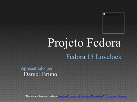 Fedora 15 Lovelock Daniel Bruno Apresentado por This work is licensed under a Creative Commons Attribution-ShareAlike 3.0 Unported License.Creative Commons.