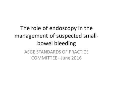 The role of endoscopy in the management of suspected small- bowel bleeding ASGE STANDARDS OF PRACTICE COMMITTEE - June 2016.