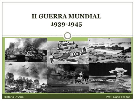 II GUERRA MUNDIAL 1939-1945 História 9º Ano Prof. Carla Freitas.