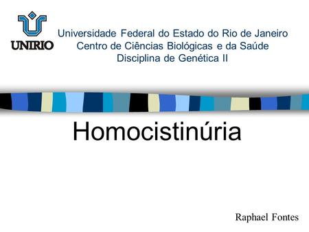 Universidade Federal do Estado do Rio de Janeiro Centro de Ciências Biológicas e da Saúde Disciplina de Genética II Homocistinúria Raphael Fontes.