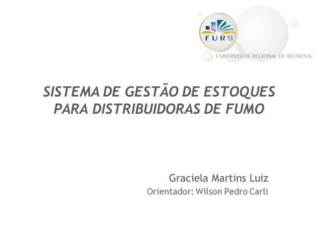 SISTEMA DE GESTÃO DE ESTOQUES PARA DISTRIBUIDORAS DE FUMO Graciela Martins Luiz Orientador: Wilson Pedro Carli.
