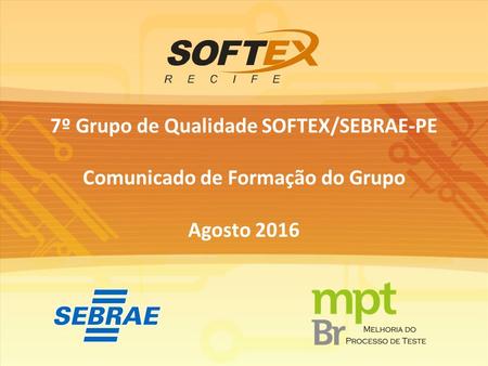 7º Grupo de Qualidade SOFTEX/SEBRAE-PE Comunicado de Formação do Grupo Agosto 2016.