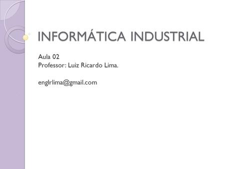 INFORMÁTICA INDUSTRIAL Aula 02 Professor: Luiz Ricardo Lima.