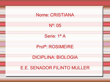 Nome: CRISTIANA Nº: 05 Serie: 1ª A Profª: ROSIMEIRE DICIPLINA: BIOLOGIA E.E. SENADOR FILINTO MULLER.