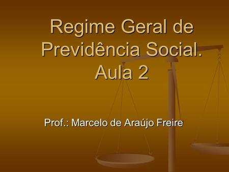 Regime Geral de Previdência Social. Aula 2 Prof.: Marcelo de Araújo Freire.