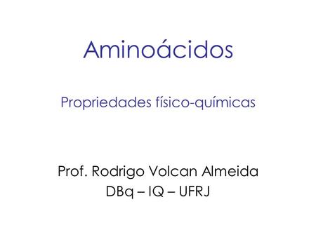 Aminoácidos Propriedades físico-químicas Prof. Rodrigo Volcan Almeida DBq – IQ – UFRJ.
