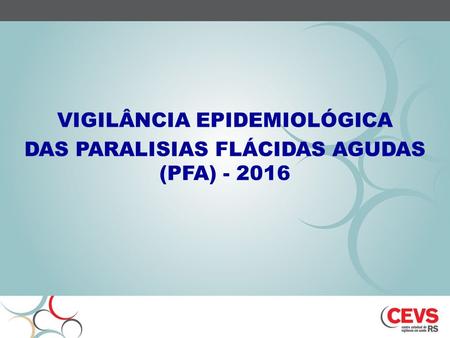 VIGILÂNCIA EPIDEMIOLÓGICA DAS PARALISIAS FLÁCIDAS AGUDAS (PFA) - 2016.