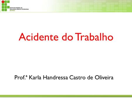 Acidente do Trabalho Prof.ª Karla Handressa Castro de Oliveira.