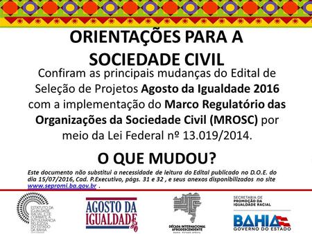 ORIENTAÇÕES PARA A SOCIEDADE CIVIL Confiram as principais mudanças do Edital de Seleção de Projetos Agosto da Igualdade 2016 com a implementação do Marco.
