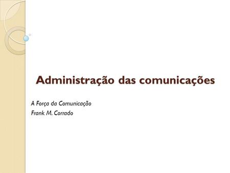 Administração das comunicações A Força da Comunicação Frank M. Corrado.