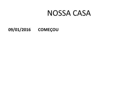 NOSSA CASA 09/01/2016 COMEÇOU.
