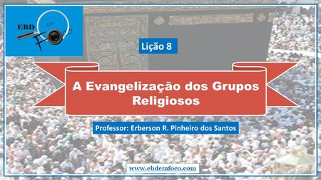 A Evangelização dos Grupos Religiosos  Professor: Erberson R. Pinheiro dos Santos Lição 8.