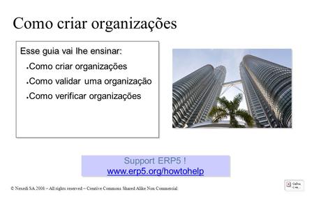 © Nexedi SA 2008 – All rights reserved – Creative Commons Shared Alike Non Commercial Como criar organizações Support ERP5 !  Support.