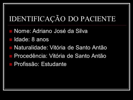 IDENTIFICAÇÃO DO PACIENTE Nome: Adriano José da Silva Idade: 8 anos Naturalidade: Vitória de Santo Antão Procedência: Vitória de Santo Antão Profissão: