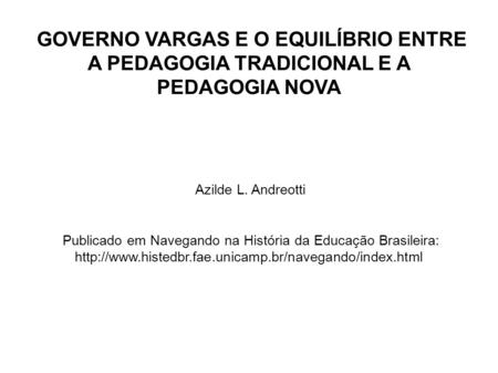 GOVERNO VARGAS E O EQUILÍBRIO ENTRE A PEDAGOGIA TRADICIONAL E A PEDAGOGIA NOVA Azilde L. Andreotti Publicado em Navegando na História da Educação Brasileira:
