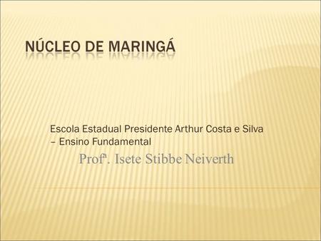 Escola Estadual Presidente Arthur Costa e Silva – Ensino Fundamental Profª. Isete Stibbe Neiverth.