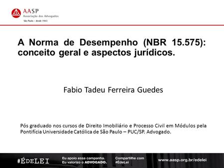 A Norma de Desempenho (NBR 15.575): conceito geral e aspectos jurídicos. Fabio Tadeu Ferreira Guedes Pós graduado nos cursos de Direito Imobiliário e Processo.