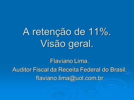 A retenção de 11%. Visão geral. Flaviano Lima. Auditor Fiscal da Receita Federal do Brasil.