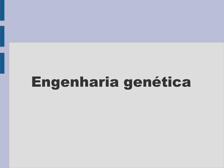 Engenharia genética. A Engenharia Genética é um conjunto de técnicas que envolvem a manipulação de genes de um determinado organismo, geralmente de forma.