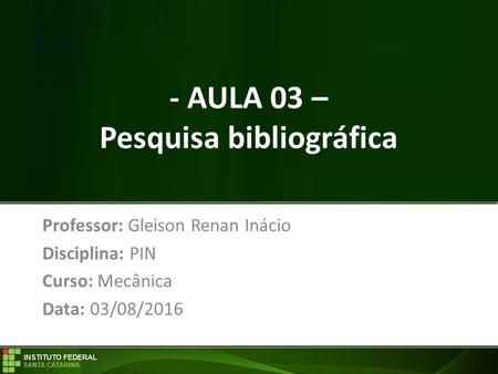 - AULA 03 – Pesquisa bibliográfica Professor: Gleison Renan Inácio Disciplina: PIN Curso: Mecânica Data: 03/08/2016.
