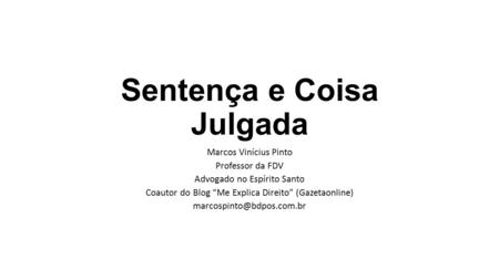 Sentença e Coisa Julgada Marcos Vinícius Pinto Professor da FDV Advogado no Espírito Santo Coautor do Blog “Me Explica Direito” (Gazetaonline)