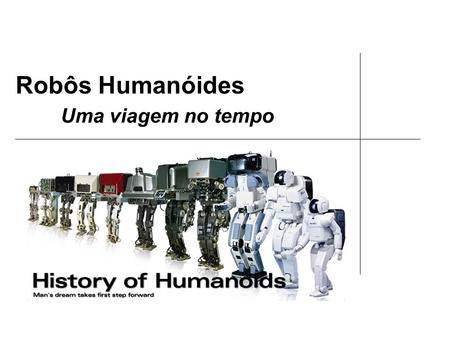 Robôs Humanóides Uma viagem no tempo. Conteúdos Robô Humanóide Evolução Temporal Robô de “da Vinci” Autómatos Humanóides em França Autómatos Artistas.