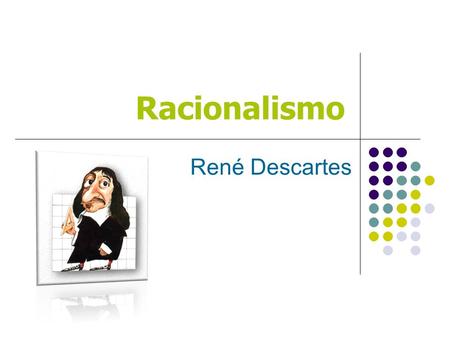 Racionalismo René Descartes. Índice O que é o racionalismo? René Descartes Racionalismo de Descartes Nada satisfaz Descartes? Descartes e o saber tradicional.