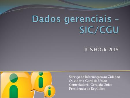 JUNHO de 2015 Serviço de Informações ao Cidadão Ouvidoria-Geral da União Controladoria-Geral da União Presidência da República.