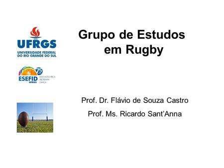 Grupo de Estudos em Rugby Prof. Dr. Flávio de Souza Castro Prof. Ms. Ricardo Sant’Anna.