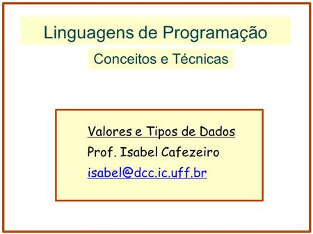 Linguagens de Programação Conceitos e Técnicas Valores e Tipos de Dados Prof. Isabel Cafezeiro