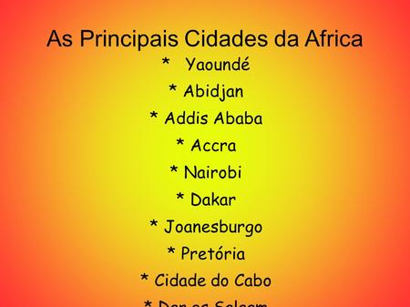 As Principais Cidades da Africa * Yaoundé * Abidjan * Addis Ababa * Accra * Nairobi * Dakar * Joanesburgo * Pretória * Cidade do Cabo * Dar es Salaam.