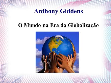Anthony Giddens O Mundo na Era da Globalização. O conceito de globalização, dado por Giddens, refere-se a intensificação das relações sociais em escala.