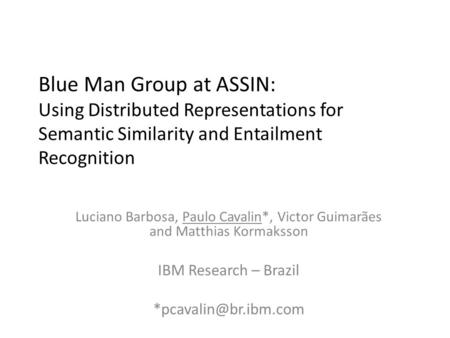 Blue Man Group at ASSIN: Using Distributed Representations for Semantic Similarity and Entailment Recognition Luciano Barbosa, Paulo Cavalin*, Victor Guimarães.