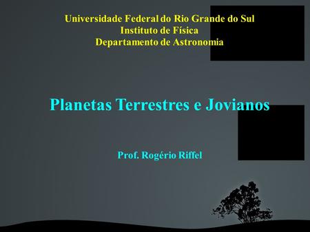 Universidade Federal do Rio Grande do Sul Instituto de Física Departamento de Astronomia Planetas Terrestres e Jovianos Prof. Rogério Riffel.