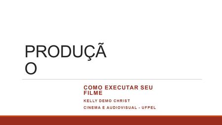 PRODUÇÃ O COMO EXECUTAR SEU FILME KELLY DEMO CHRIST CINEMA E AUDIOVISUAL - UFPEL.