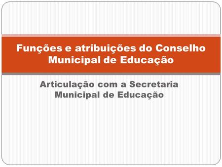 Articulação com a Secretaria Municipal de Educação Funções e atribuições do Conselho Municipal de Educação.