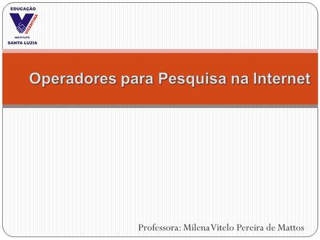Professora: Milena Vitelo Pereira de Mattos. São recursos disponíveis para o Google, que auxiliam no acesso às informações contidas na internet de forma.