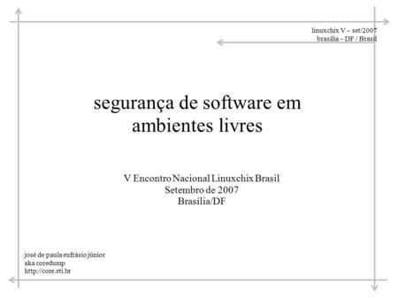 Linuxchix V – set/2007 brasília – DF / Brasil segurança de software em ambientes livres josé de paula eufrásio júnior aka coredump  V.