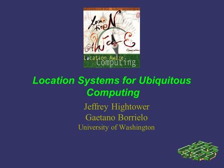 Location Systems for Ubiquitous Computing Jeffrey Hightower Gaetano Borrielo University of Washington.