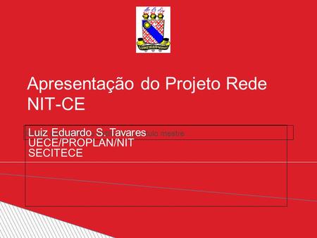 Clique para editar o estilo do subtítulo mestre Apresentação do Projeto Rede NIT-CE Luiz Eduardo S. Tavares UECE/PROPLAN/NIT SECITECE.