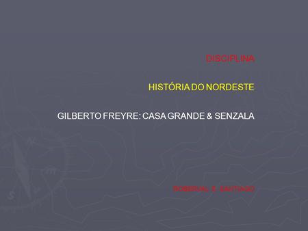 DISCIPLINA HISTÓRIA DO NORDESTE GILBERTO FREYRE: CASA GRANDE & SENZALA ROBERVAL S. SANTIAGO.