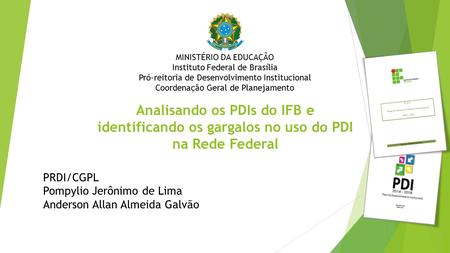 Analisando os PDIs do IFB e identificando os gargalos no uso do PDI na Rede Federal PRDI/CGPL Pompylio Jerônimo de Lima Anderson Allan Almeida Galvão MINISTÉRIO.