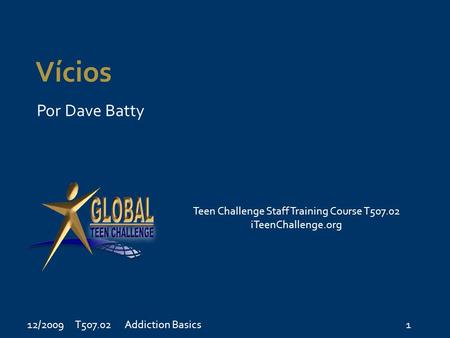 Vícios Por Dave Batty Teen Challenge Staff Training Course T507.02 iTeenChallenge.org 12/2009 T507.021Addiction Basics.