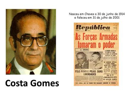 Costa GomesCosta Gomes Nasceu em Chaves a 30 de junho de 1914 e faleceu em 31 de julho de 2001.