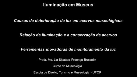 Iluminação em Museus Causas da deterioração da luz em acervos museológicos Relação da iluminação e a conservação de acervos Ferramentas inovadoras de monitoramento.