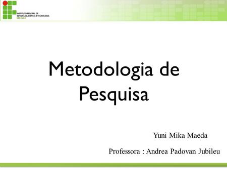 Metodologia de Pesquisa Professora : Andrea Padovan Jubileu Yuni Mika Maeda.